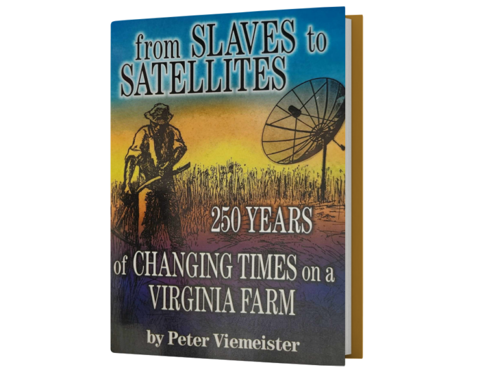 From Slaves to Satellites: 250 Years of Changing Times on a Virginia Farm    By: Peter Viemeister